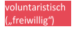 v oluntaristisch   („ freiwilli g“)