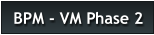 BPM - VM Phase 2