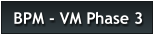 BPM - VM Phase 3