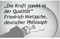 „Die Kraft steckt in der Qualität“ Friedrich Nietzsche, deutscher Philosoph